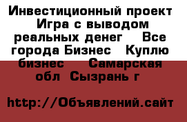 Инвестиционный проект! Игра с выводом реальных денег! - Все города Бизнес » Куплю бизнес   . Самарская обл.,Сызрань г.